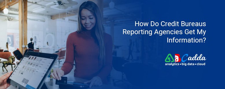 How Do Credit Bureaus Reporting Agencies Get My Information? 1 How Do Credit Bureaus Reporting Agencies Get My Information?